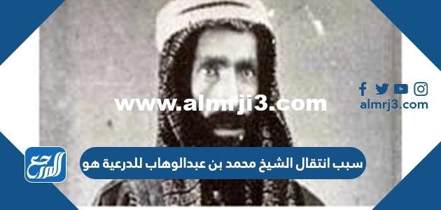 سبب انتقال الشيخ محمد بن عبدالوهاب للدرعية هو