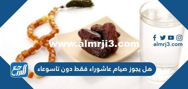 هل يجوز صيام عاشوراء فقط دون تاسوعاء