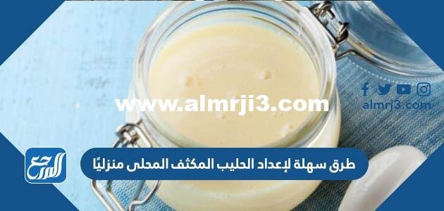 طرق سهلة لإعداد الحليب المكثف المحلى منزليًا