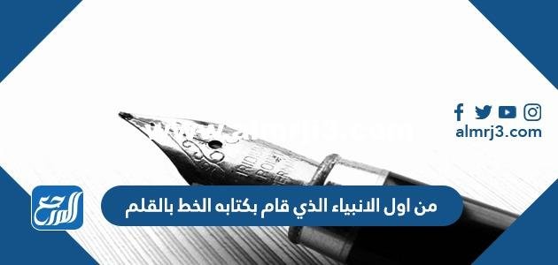 من اول الانبياء الذي قام بكتابه الخط بالقلم