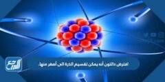 افترض دالتون أنه يمكن تقسيم الذرة الى أصغر منها. 2026