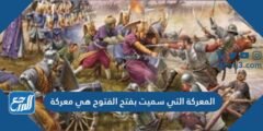 المعركة التي سميت بفتح الفتوح هي معركة،