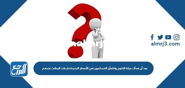 بعد أن هدأت حركة الفتوح واطمأن المسلمون في الأمصار