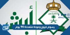 كم رسوم خروج وعودة متعددة 90 يوم 2024