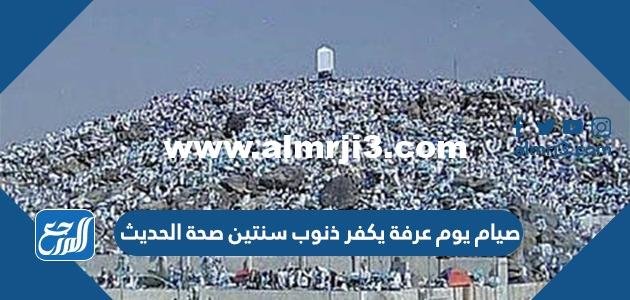 صيام يوم عرفة يكفر ذنوب سنتين صحة الحديث