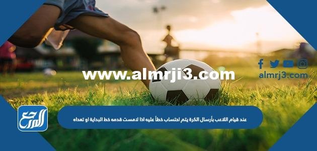 عند قيام اللاعب بإرسال الكرة يتم احتساب خطأ عليه اذا لامست قدمه خط البداية او تعداه