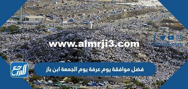 فضل موافقة يوم عرفة يوم الجمعة ابن باز