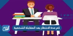 كم مدة الانتظار بعد المقابلة الشخصية