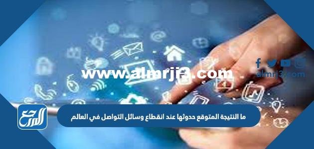 ما النتيجة المتوقع حدوثها عند انقطاع وسائل التواصل في العالم