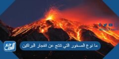 ما نوع الصخور التي تنتج عن انفجار البراكين