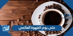 متى يوم القهوة العالمي 2024/1446