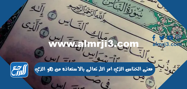 معنى الخناس الذي امر الله تعالى بالاستعاذه من هو الذي