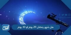 هل شهر رمضان 29 يوم او 30 يوم 2022