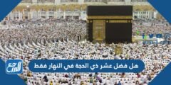هل فضل عشر ذي الحجة في النهار فقط