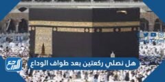 هل نصلي ركعتين بعد طواف الوداع