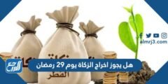 هل يجوز اخراج الزكاة يوم 29 رمضان