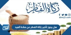 هل يجوز تأخير زكاة الفطر عن صلاة العيد 2026