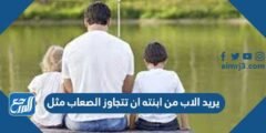 يريد الاب من ابنته ان تتجاوز الصعاب مثل