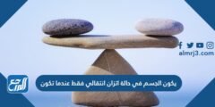 يكون الجسم في حالة اتزان انتقالي فقط عندما تكون