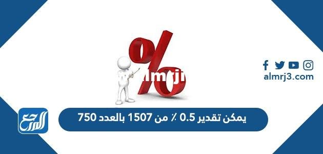 يمكن تقدير 0.5 ٪ من 1507 بالعدد 750