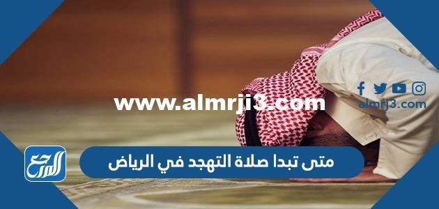 متى تبدا صلاة التهجد في الرياض رمضان 2024