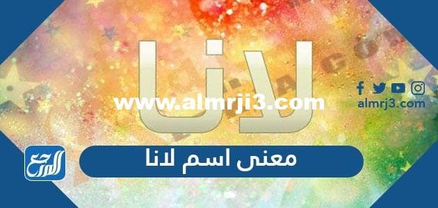 معنى اسم لانا بجميع اللغات وحكم تسميته في الاسلام 2026