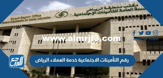 رقم التأمينات الاجتماعية خدمة العملاء الرياض 1446