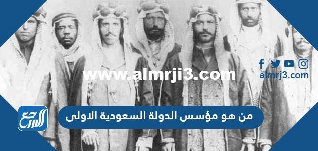 من هو مؤسس الدولة السعودية الاولى 2026