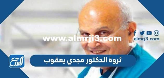 ثروة الدكتور مجدي يعقوب