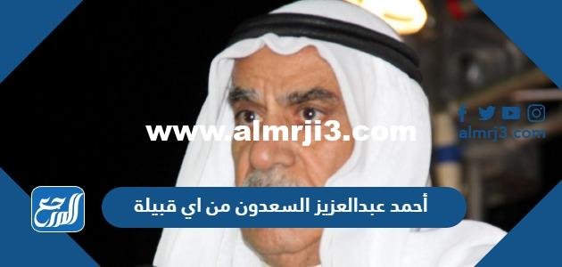 أحمد عبدالعزيز السعدون من اي قبيلة