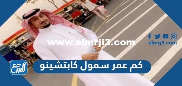 كم عمر سمول كابتشينو – شوف 360 الإخباري 2026