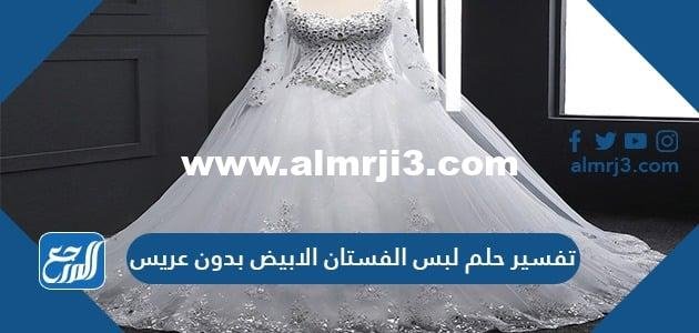 تفسير حلم لبس الفستان الأبيض بدون عريس