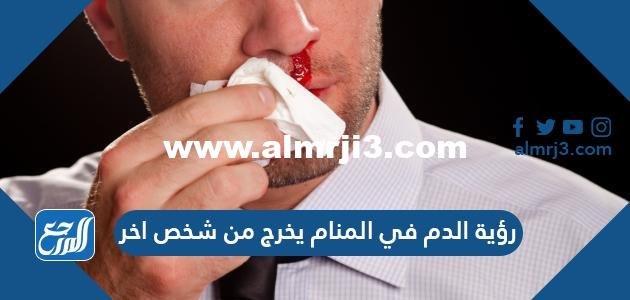 رؤية الدم يخرج في المنام من شخص آخر