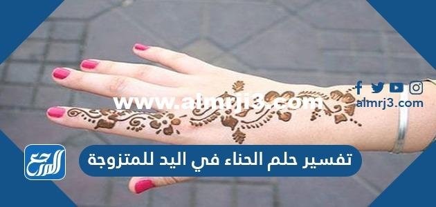 تفسير حلم الحناء في اليد للمتزوجة