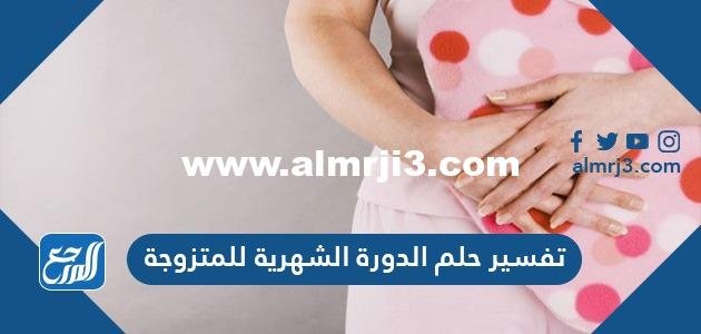 تفسير حلم الدورة الشهرية للمتزوجة وكشف اسرارها