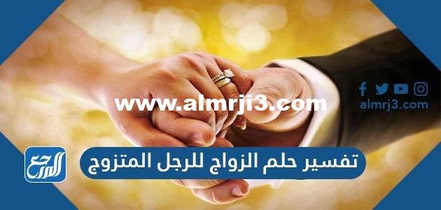 تفسير حلم الزواج للرجل المتزوج