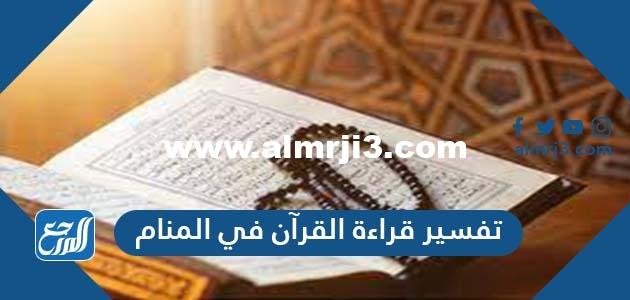 تفسير قراءة القرآن في المنام للعزباء والحامل والمتزوجة