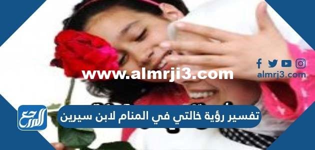 تفسير رؤية خالتي في المنام لابن سيرين للعزباء والمتزوجة والمطلقة والرجل 2026