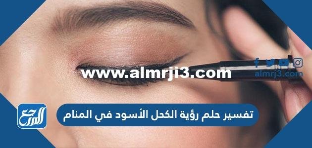 تفسير حلم رؤية الكحل الأسود في المنام لابن سيرين والنابلسي 2026