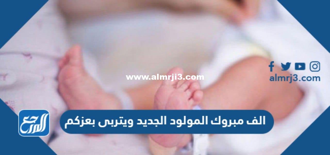 الف مبروك المولود الجديد ويتربى بعزكم
