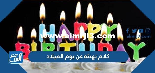 أجمل كلام تهنئة عن يوم الميلاد 2026