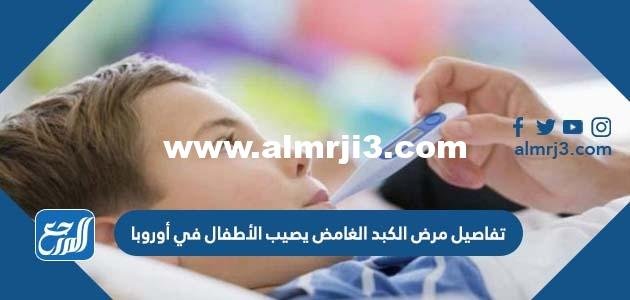 تفاصيل مرض الكبد الغامض يصيب الأطفال في أوروبا