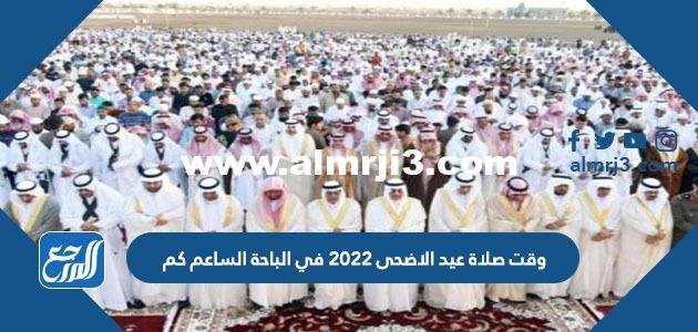 وقت صلاة عيد الاضحى 2022 في الباحة الساعة كم