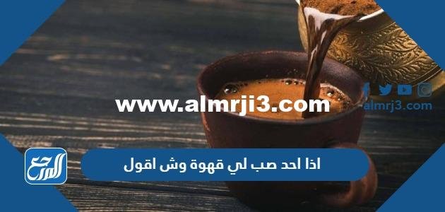اذا احد صب لي قهوة وش اقول 2026