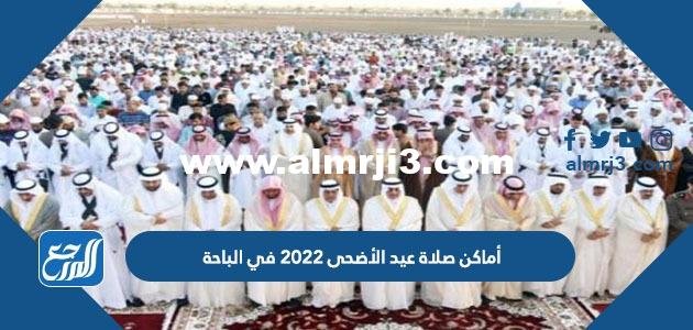 أماكن مصليات عيد الأضحى 2022 في الباحة وأسماء الخطباء