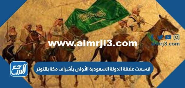 اتسمت علاقة الدولة السعودية الأولى بأشراف مكة بالتوتر