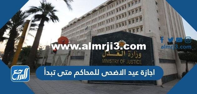 اجازة عيد الاضحى للمحاكم متى تبدأ 1443-2022 وموعد دوام المحاكم بعد العيد