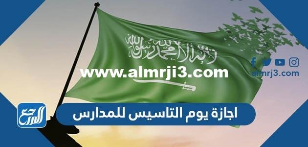 تاريخ اجازة يوم التاسيس للمدارس