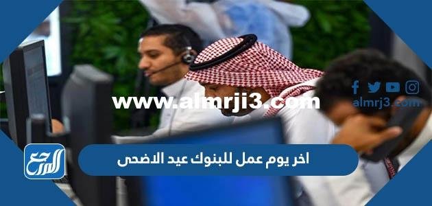 تاريخ اخر يوم عمل للبنوك عيد الاضحى 2022