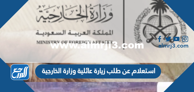 رابط وطريقة استعلام عن طلب زيارة عائلية وزارة الخارجية 1444